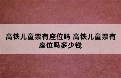 高铁儿童票有座位吗 高铁儿童票有座位吗多少钱